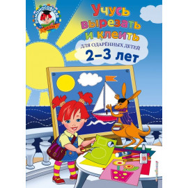 Учусь вырезать и клеить: для детей 2-3 лет